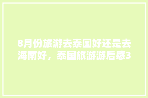 8月份旅游去泰国好还是去海南好，泰国旅游游后感300字。