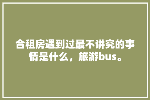 合租房遇到过最不讲究的事情是什么，旅游bus。  第1张