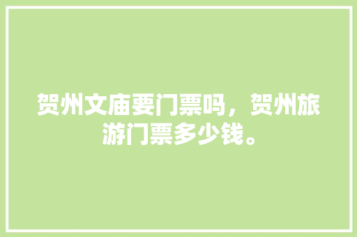 贺州文庙要门票吗，贺州旅游门票多少钱。