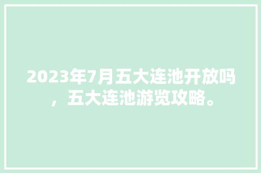 2023年7月五大连池开放吗，五大连池游览攻略。