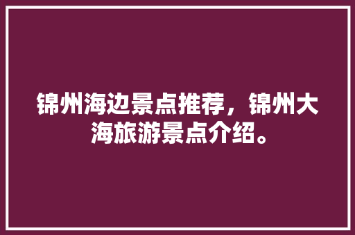 锦州海边景点推荐，锦州大海旅游景点介绍。