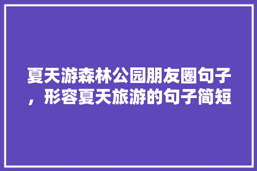 夏天游森林公园朋友圈句子，形容夏天旅游的句子简短。