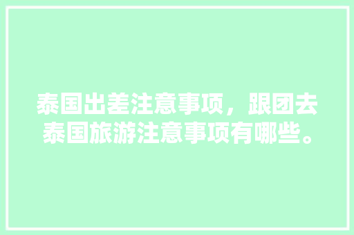 泰国出差注意事项，跟团去泰国旅游注意事项有哪些。