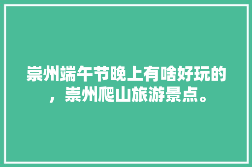 崇州端午节晚上有啥好玩的，崇州爬山旅游景点。