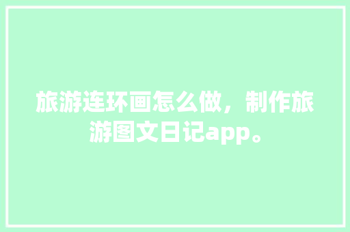 旅游连环画怎么做，制作旅游图文日记app。