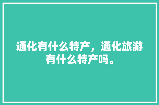 通化有什么特产，通化旅游有什么特产吗。