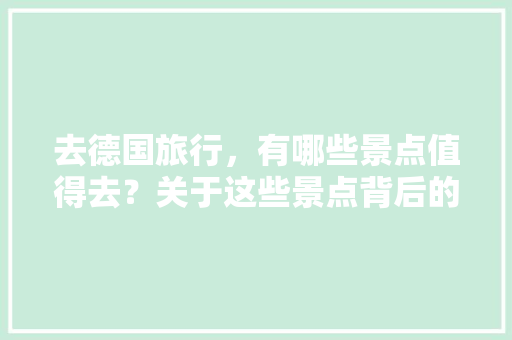 去德国旅行，有哪些景点值得去？关于这些景点背后的历史典故是什么，国外旅游童话有哪些。