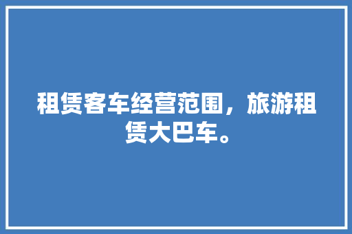 租赁客车经营范围，旅游租赁大巴车。