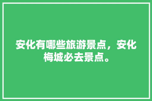 安化有哪些旅游景点，安化梅城必去景点。