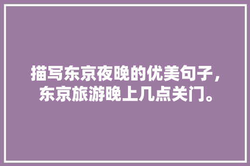 描写东京夜晚的优美句子，东京旅游晚上几点关门。