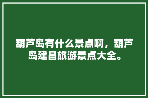 葫芦岛有什么景点啊，葫芦岛建昌旅游景点大全。