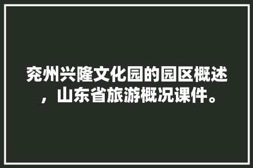 兖州兴隆文化园的园区概述，山东省旅游概况课件。