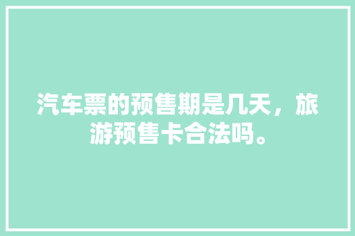 汽车票的预售期是几天，旅游预售卡合法吗。