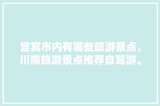 宜宾市内有哪些旅游景点，川南旅游景点推荐自驾游。