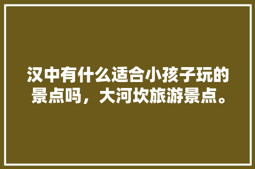 汉中有什么适合小孩子玩的景点吗，大河坎旅游景点。