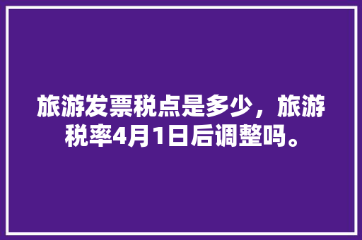 旅游发票税点是多少，旅游税率4月1日后调整吗。