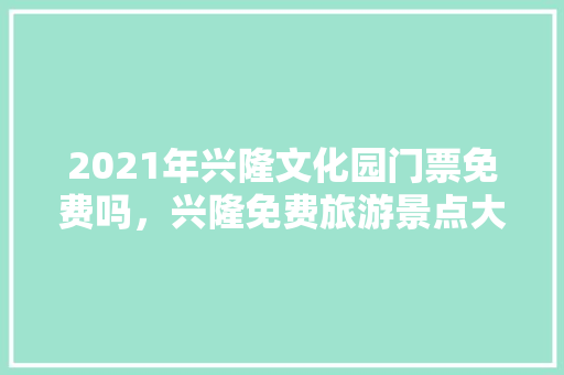 2021年兴隆文化园门票免费吗，兴隆免费旅游景点大全图片。