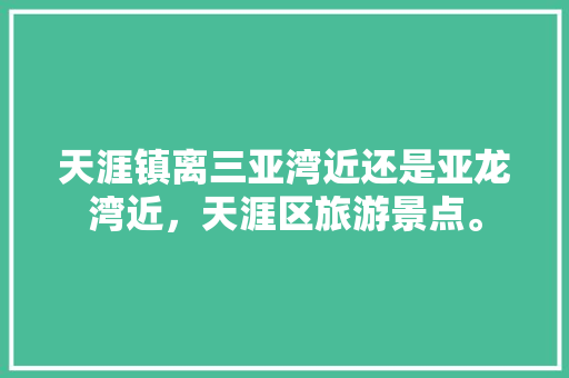 天涯镇离三亚湾近还是亚龙湾近，天涯区旅游景点。