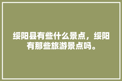 绥阳县有些什么景点，绥阳有那些旅游景点吗。