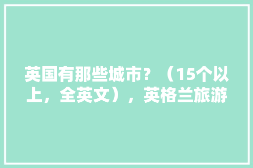 英国有那些城市？（15个以上，全英文），英格兰旅游城市排名。