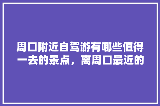 周口附近自驾游有哪些值得一去的景点，离周口最近的旅游景点有水有山的。