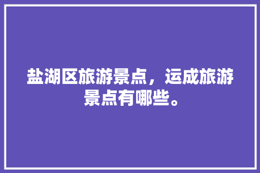 盐湖区旅游景点，运成旅游景点有哪些。