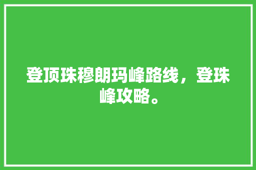 登顶珠穆朗玛峰路线，登珠峰攻略。