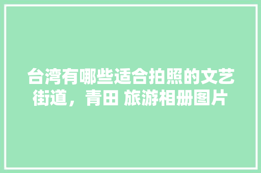 台湾有哪些适合拍照的文艺街道，青田 旅游相册图片。