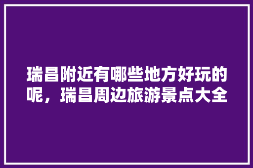 瑞昌附近有哪些地方好玩的呢，瑞昌周边旅游景点大全。