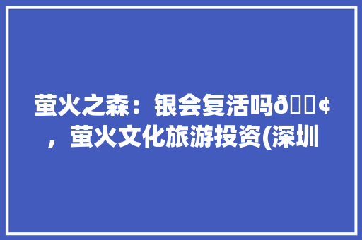 萤火之森：银会复活吗😢，萤火文化旅游投资(深圳)有限公司。