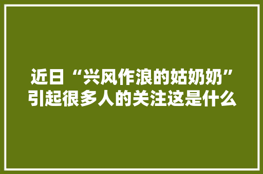 近日“兴风作浪的姑奶奶”引起很多人的关注这是什么事情，百变旅行被。