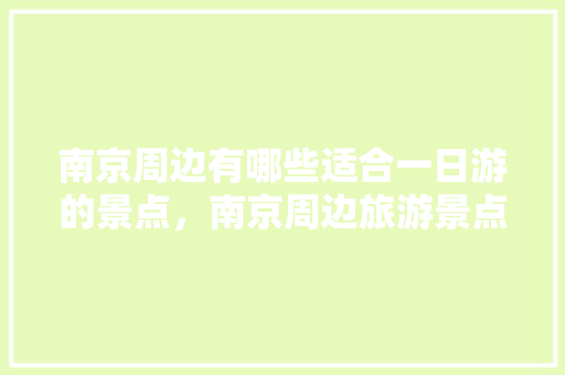 南京周边有哪些适合一日游的景点，南京周边旅游景点推荐一日游南京市。