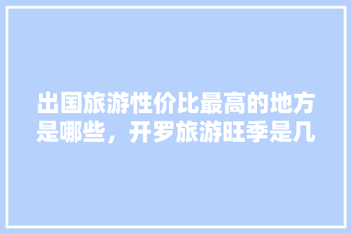 出国旅游性价比最高的地方是哪些，开罗旅游旺季是几月份。