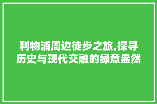 利物浦周边徒步之旅,探寻历史与现代交融的绿意盎然之地