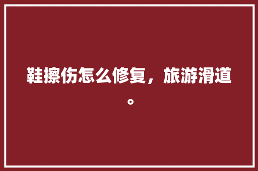 鞋擦伤怎么修复，旅游滑道。