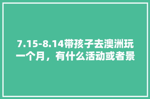 7.15-8.14带孩子去澳洲玩一个月，有什么活动或者景点推荐，悉尼旅游徒步攻略。