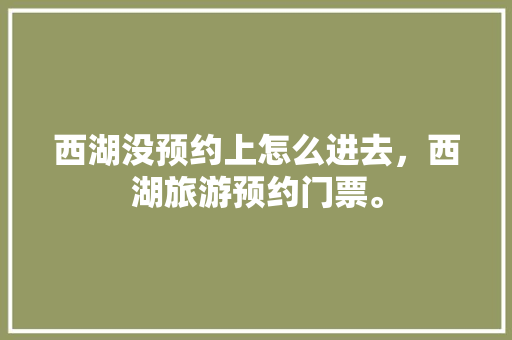 西湖没预约上怎么进去，西湖旅游预约门票。