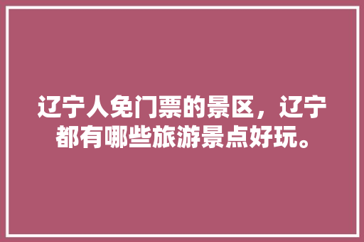 辽宁人免门票的景区，辽宁都有哪些旅游景点好玩。