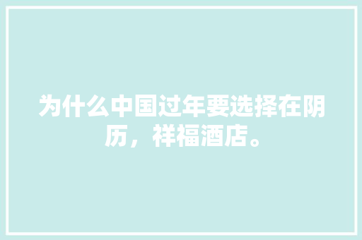 为什么中国过年要选择在阴历，祥福酒店。