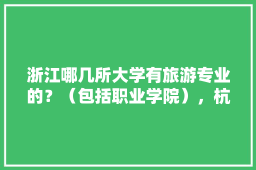 浙江哪几所大学有旅游专业的？（包括职业学院），杭州旅游职业学校官网面试成绩查询。