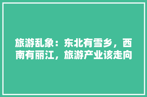 旅游乱象：东北有雪乡，西南有丽江，旅游产业该走向何方，旅游乱象如何治理。