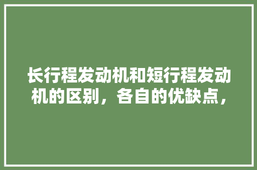 长行程发动机和短行程发动机的区别，各自的优缺点，短程旅行去哪比较好。