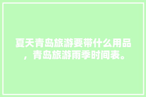 夏天青岛旅游要带什么用品，青岛旅游雨季时间表。