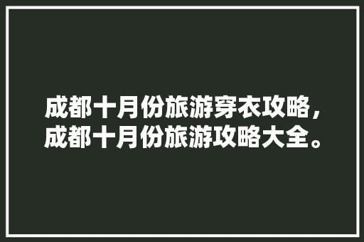 成都十月份旅游穿衣攻略，成都十月份旅游攻略大全。  第1张