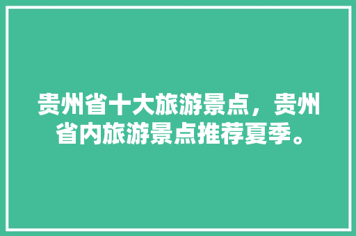 贵州省十大旅游景点，贵州省内旅游景点推荐夏季。