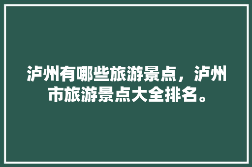 泸州有哪些旅游景点，泸州市旅游景点大全排名。