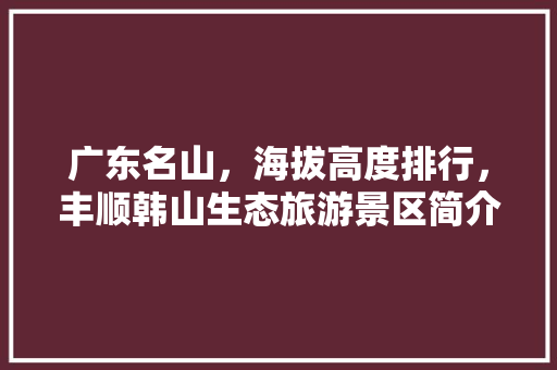 广东名山，海拔高度排行，丰顺韩山生态旅游景区简介。