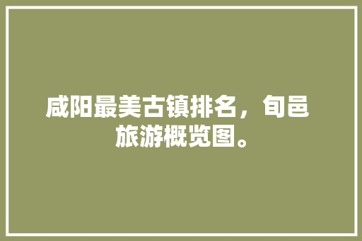 咸阳最美古镇排名，旬邑 旅游概览图。