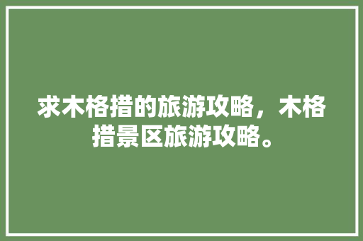 求木格措的旅游攻略，木格措景区旅游攻略。