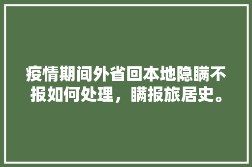 疫情期间外省回本地隐瞒不报如何处理，瞒报旅居史。